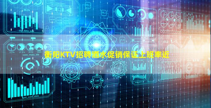 衡阳KTV招聘酒水促销保证上班率近